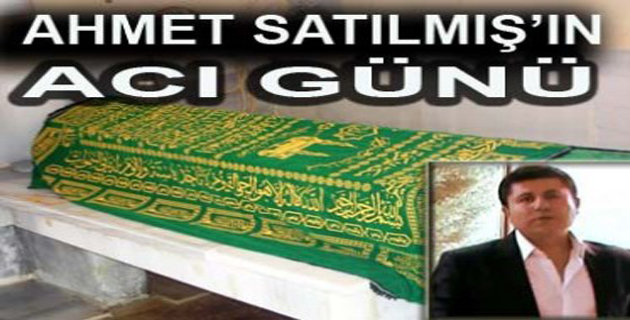 SANATÇI AHMET SATILMIŞ’IN ACI GÜNÜ