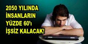 2050 Yılında İnsanların Yüzde 60’ı İşsiz Kalacak!