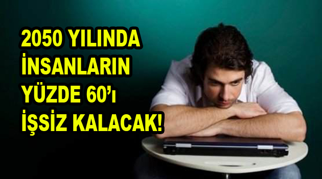 2050 Yılında İnsanların Yüzde 60’ı İşsiz Kalacak!