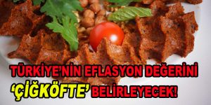 Türkiye’nin Eflasyon Değerini “Çiğ Köfte” Belirleyecek!