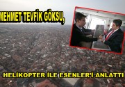 Göksu helikopter ile Esenler’i anlattı Esenler Belediye Başkanı Mehmet Tevfik