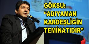 Göksu: ”Adıyaman Kardeşliğin Teminatıdır”