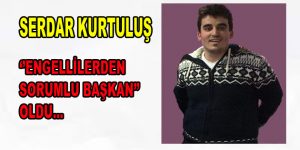 Serdar Kurtuluş, ”Engellilerden Sorumlu Başkan” Oldu