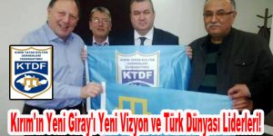 Kırım’ın Yeni Giray’ı Yeni Vizyon ve Türk Dünyası Liderleri!