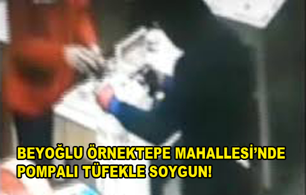 Beyoğlu, Örnektepe Mahallesi’nde pompalı tüfekle soygun!