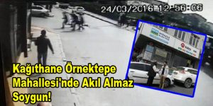 Kağıthane Örnektepe Mahallesi’nde Akıl Almaz Soygun!