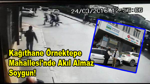 Kağıthane Örnektepe Mahallesi’nde Akıl Almaz Soygun!