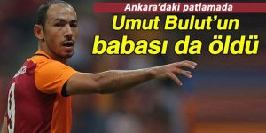 Galatasaraylı Umut Bulut’un Babası Ankara’daki Patlamada Öldü!