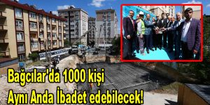 Bağcılar’da 1000 kişi aynı anda ibadet edebilecek!