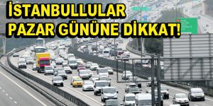 İstanbullular Pazar Gününe Dikkat!