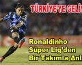 Ronaldinho Türkiye’den bir takımla anlaştı!