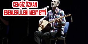 Cengiz Özkan Esenlerlileri mest etti