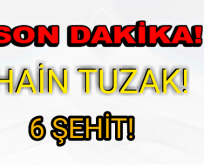 PKK’DAN HAİN TUZAK! 6 ŞEHİT!