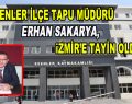 Esenler İlçe Tapu Müdürü Erhan Sakarya, İzmir’e atandı