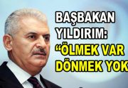 Başbakan Binali Yıldırım ”Ölmek var dönmek yok!” Başbakan Binali Yıldırım,