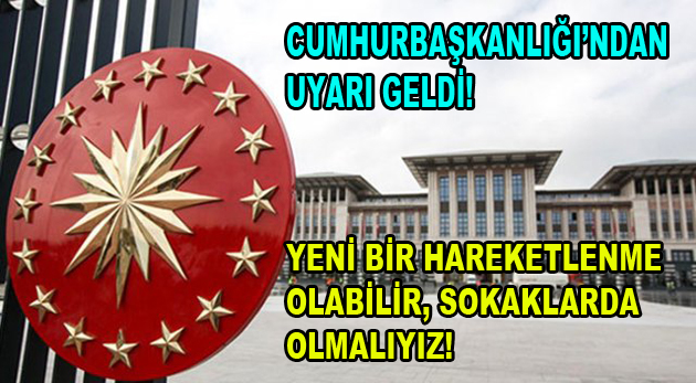 Cumhurbaşkanlığı: Yeni bir hareketlenme olabilir, sokaklarda olmalıyız!