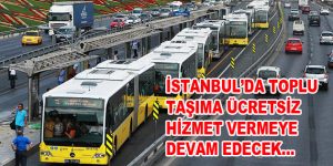 İstanbul’da toplu taşıma araçları ücretsiz hizmet vermeye devam edecek