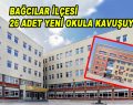 Bağcılar ilçesi 26 adet yeni okula kavuşuyor