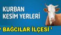 BAĞCILAR’DA KURBAN KESİM YERLERİ