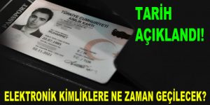 Elektronik Kimliklere ne zaman geçilecek?