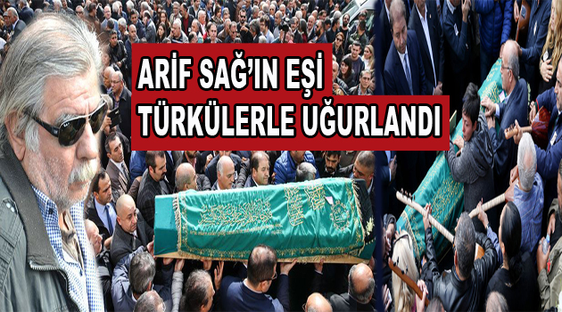 Arif Sağ’ın eşi türkülerle uğurlandı