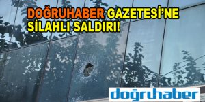 Doğruhaber Gazetesi’ne silahlı saldırı!