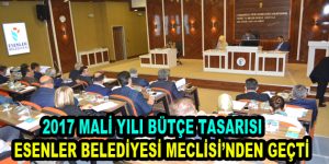 Esenler Belediyesi 2017 Mali Yılı Bütçe Tasarısı Meclisten geçti