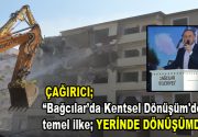 Çağırıcı; ”“Bağcılar’da Kentsel Dönüşüm’de temel ilke yerinde dönüşümdür”  Bağcılar Belediyesi
