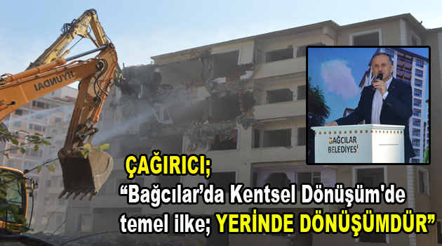 Çağırıcı; ”“Bağcılar’da Kentsel Dönüşüm’de temel ilke yerinde dönüşümdür”