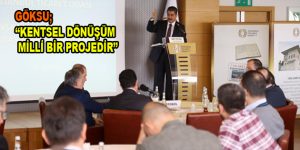 Göksu; ‘’Kentsel Dönüşüm milli bir projedir’’