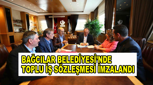 Bağcılar Belediyesi’nde Toplu İş Sözleşmesi imzalandı