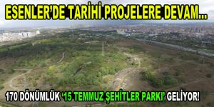 Esenler’e ”15 Temmuz Şehitler Parkı” geliyor