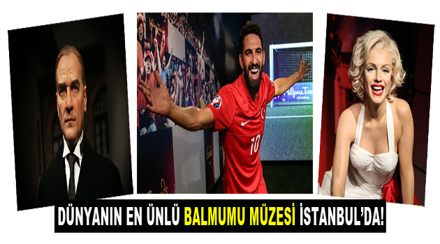Dünyanın en ünlü Balmumu Müzesi İstanbul’da!