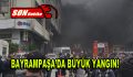 Bayrampaşa’da büyük yangın!