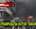 Bayrampaşa’da büyük yangın!