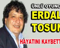 Erdal Tosun hayatını kaybetti!