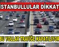 İstanbul’da yollar kapanıyor!