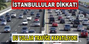 İstanbul’da yollar kapanıyor!