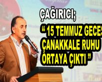 Çağırıcı; ”15 Temmuz gecesi Çanakkale ruhu ortaya çıktı”