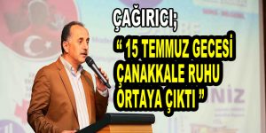 Çağırıcı; ”15 Temmuz gecesi Çanakkale ruhu ortaya çıktı”