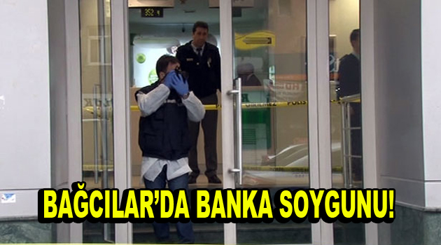 Bağcılar’da silahlı banka soygunu