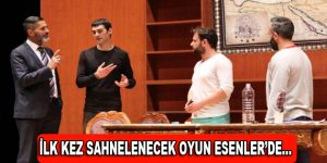 İlk kez sahnelenecek oyun Esenler’de…