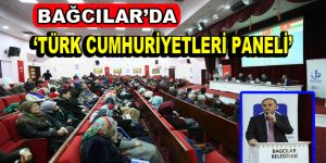 Bağcılar’da ”Türk Cumhuriyetleri Paneli”