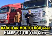 Bağcılar Müftülüğü’nün organizasyonu ile Halep’li kardeşlerimiz için toplanan 2 TIR