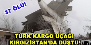 Türk kargo uçağı Kırgızistan’da düştü
