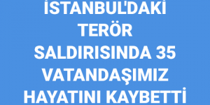 İstanbul’da ki terör saldırısında 35 vatandaşımız hayatını kaybetti