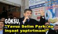 Göksu, ”Yavuz Selim Parkı’na inşaat yaptırtmam!”