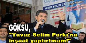 Göksu, ”Yavuz Selim Parkı’na inşaat yaptırtmam!”