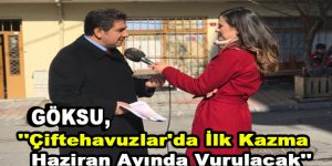 Göksu, ”Çiftehavuzlar’da ilk kazma Haziran ayında vurulacak”