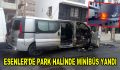 Esenler’de park halinde minibüs yandı